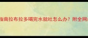 幼犬吐水自救指南拉布拉多喝完水就吐怎么办附全网最全应对方法