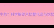 幼犬喂养必看3月龄前禁牛奶科学解答犬奶替代品与饮奶指南附分月龄喂养表