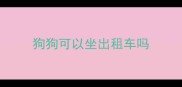 狗狗可以坐出租车吗