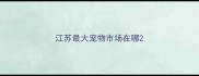 江苏最大宠物市场在哪