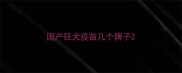 国产狂犬疫苗几个牌子