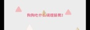 狗狗吃什么调理肠胃