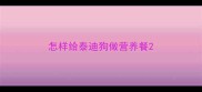 怎样给泰迪狗做营养餐