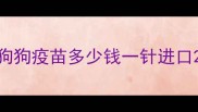 狗狗疫苗多少钱一针进口