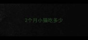 2个月小猫吃多少