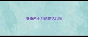 泰迪两个月能吃钙片吗