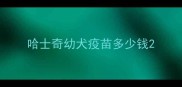 哈士奇幼犬疫苗多少钱
