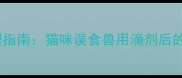 福来恩中毒紧急处理指南猫咪误食兽用滴剂后的24小时抢救全流程