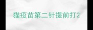 猫疫苗第二针提前打