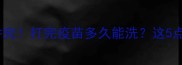 金毛疫苗后洗澡有讲究打完疫苗多久能洗这5点避坑指南请收好