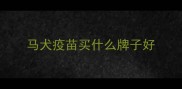 马犬疫苗买什么牌子好