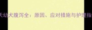 50天幼犬腹泻全原因应对措施与护理指南