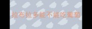 拉布拉多能不能吃葡萄