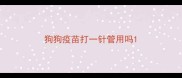 狗狗疫苗打一针管用吗