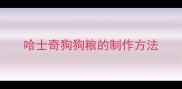 哈士奇狗狗粮的制作方法