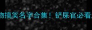 全网最全宠物搞笑名字合集铲屎官必看起名灵感库