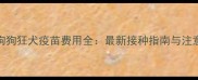 南京狗狗狂犬疫苗费用全最新接种指南与注意事项
