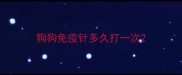 狗狗免疫针多久打一次