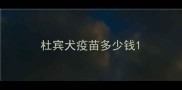 杜宾犬疫苗多少钱