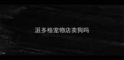 派多格宠物店卖狗吗