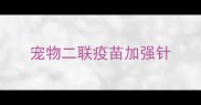 宠物二联疫苗加强针